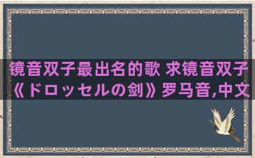 镜音双子最出名的歌 求镜音双子《ドロッセルの剑》罗马音,中文歌词